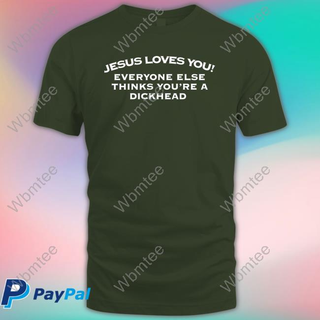 Jesus Loves You Everyone Else Thinks You're A Dickhead Tee Shirt
