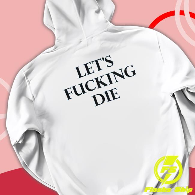 Official Let’s Fucking Die Long Sleeve T Shirt