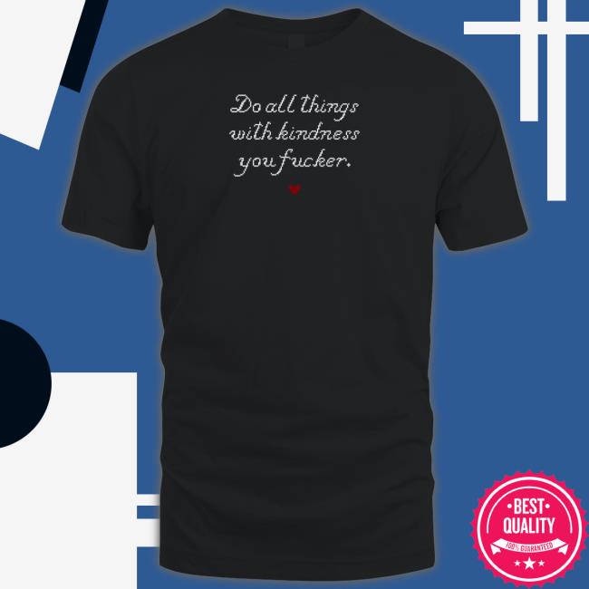 WholesomeMemes Do All Things With Kindness You Fucker Shirt
