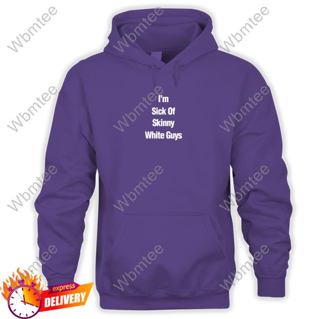 I''m Sick Of Skinny White Guys Tee Shirt