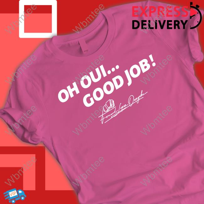 Oh Oui Good Job Shirt Fernand Lopez Oh Oui Good Job T Shirts