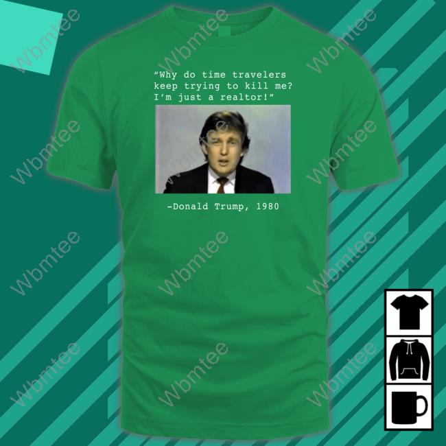 Why Do Time Travelers Keep Trying To Kill Me I’M Just A Realtor Donald Trump 1980 Shirt