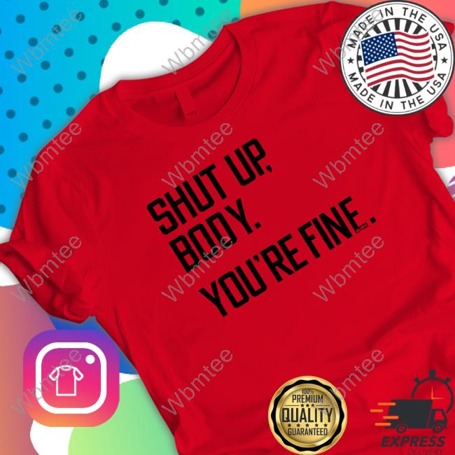 Shut Up Body You're Fine Tee Shirt