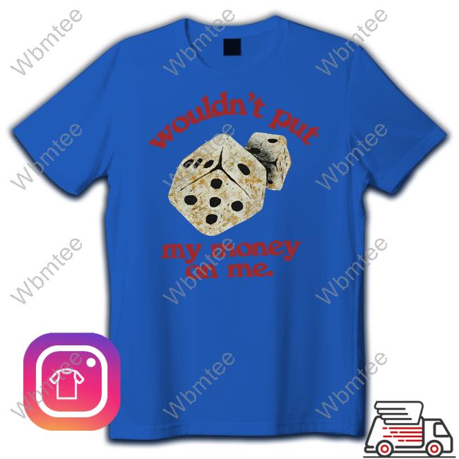 Wouldn't Put My Momey On Me Tee Shirt