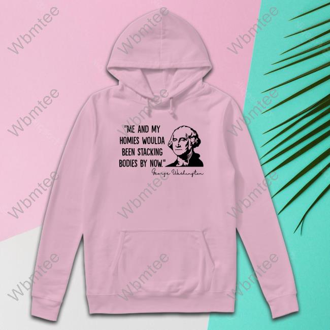 Me And My Homies Woulda Been Stacking Bodies By Now Shirt White