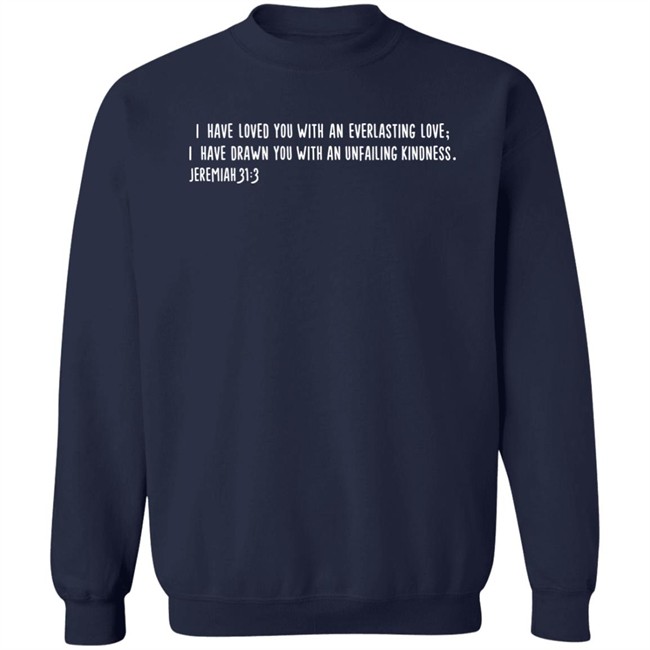 I Have Loved You With An Everlasting Love I Have Drawn You With An Unfailing Kindness Jeremiah 31 3 Shirt Thegreatmalne I Have Loved You With An Everlasting Love I Have Drawn You With An Unfailing Kindness Jeremiah 31 3 Shirt Thegreatmalne