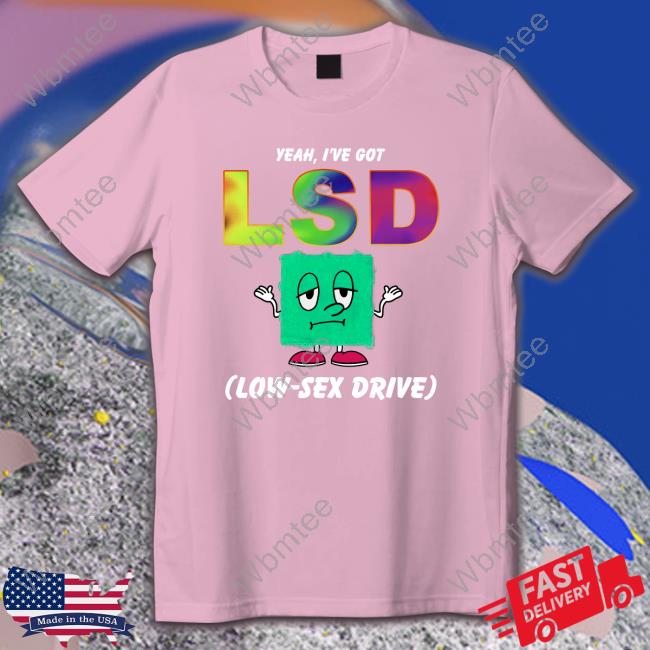 Yeah, I've Got LSD Low Sex Drive Edition Limited Tee Shirts