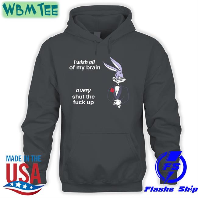 I Wish All Of My Brain A Very Shut The Fuck Up T Shirt I Wish All Of My Brain A Very Shut The Fuck Up Tee Shirts That Go Hard Twitter