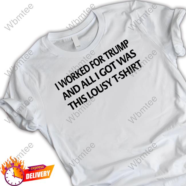 Official I Worked For Trump And All I Got Was This Lousy T-Shirt Hoodie