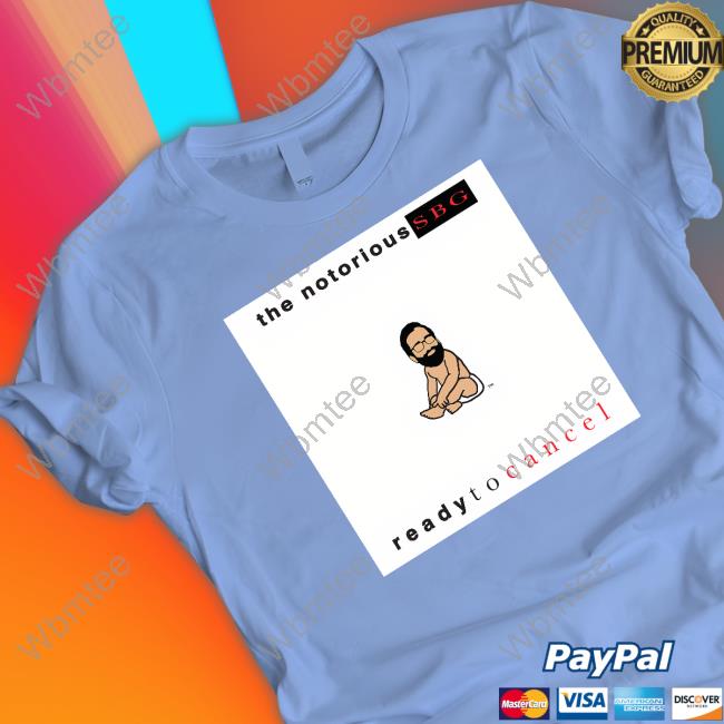 The Notorious Sbg Ready To Cancel T Shirt