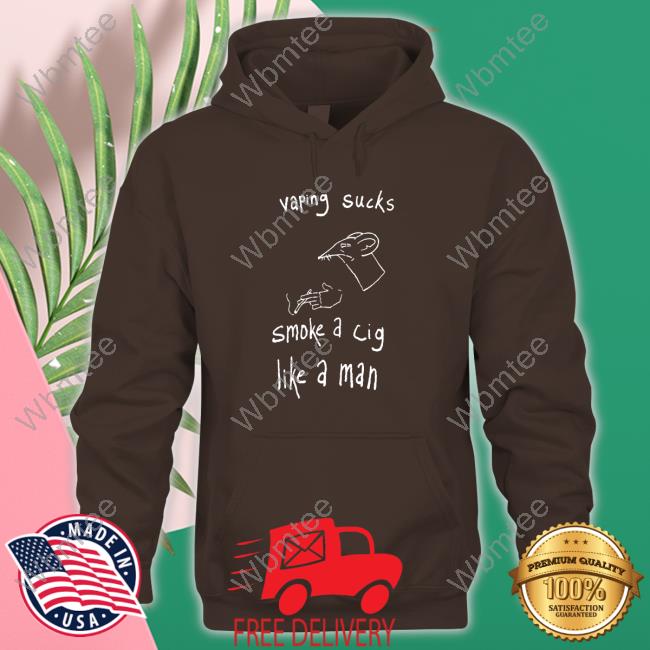 Vaping Sucks Smoke A Cig Like A Man Shirts That Go Hard Tees