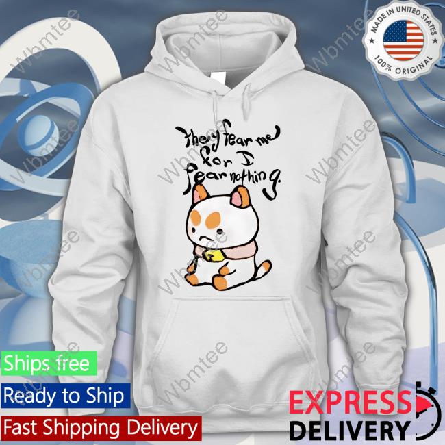 They Fear Me For I Fear Nothing Shirts
