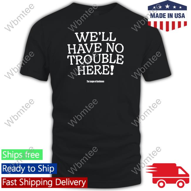 The League Of Gentlemen Alocal Shop We'll Have No Trouble Here Shirt Steve Pemberton Shirts