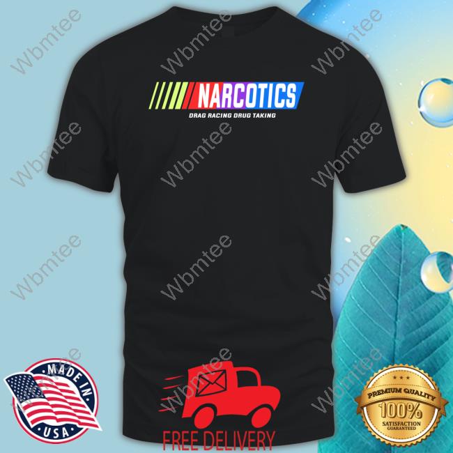 Narcotics Drag Racing Drug Taking Tee Shirts That Go Hard