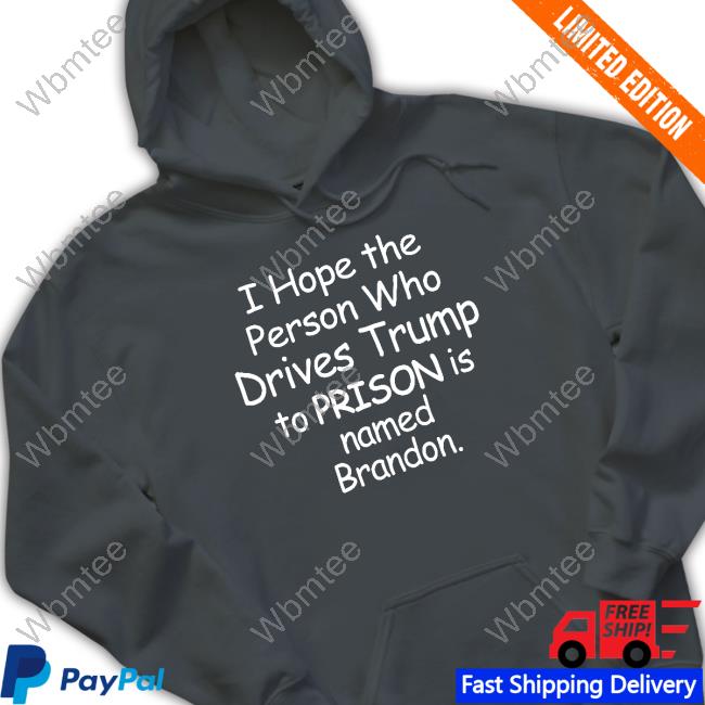 I Hope The Person Who Drives Trump To Prison Is Named Brandon Hooded Sweatshirt Jamie Hough
