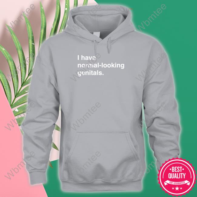 I Have Normal-Looking Genitals Tee Shirt I Have Normal-Looking Genitals Long Sleeve Tee Shirts That Go Hard