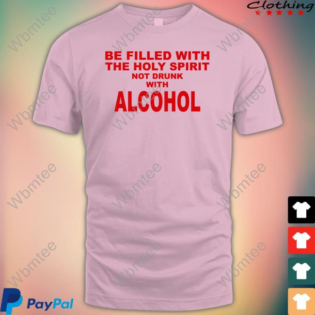 Be Filled With The Holy Spirit Not Drunk With Alcohol T-Shirt