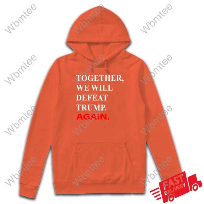 Joe Biden Together We Will Defeat Trump Again Hooded