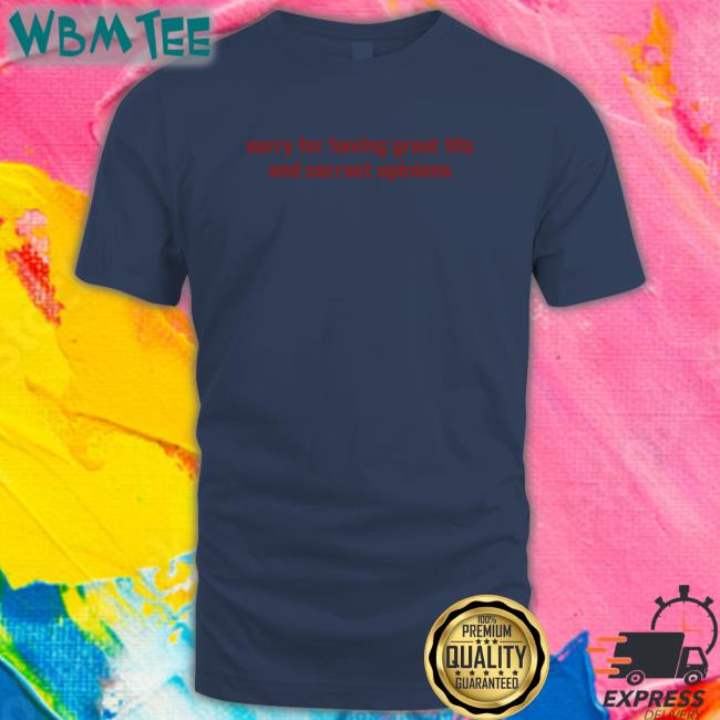 Sorry For Having Great Tits And Correct Opinions Shirt Shirtsthtgohard Shirts That Go Hard