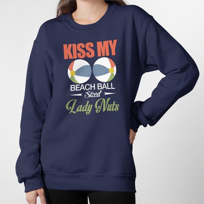 Shirts That Go Hard Kiss My Beach Ball Sized Lady Nuts Shirt