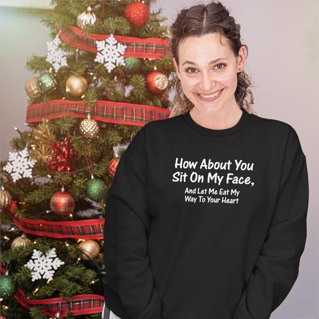 Shirts That Go Hard How About You Sit On My Face And Let Me Eat My Way To Your Heart Hooded Sweatshirt