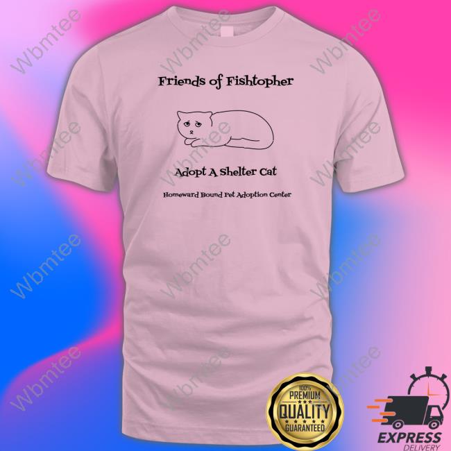 Official Friends Of Fishtopher Adopt A Shelter Cat Homeward Bound Pet Adoption Center T Shirt