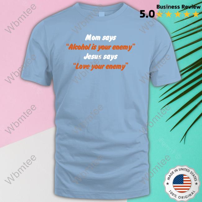 Shirts That Go Hard Mom Says Alcohol Is Your Enemy Jesus Says Love Your Enemy Hoodie