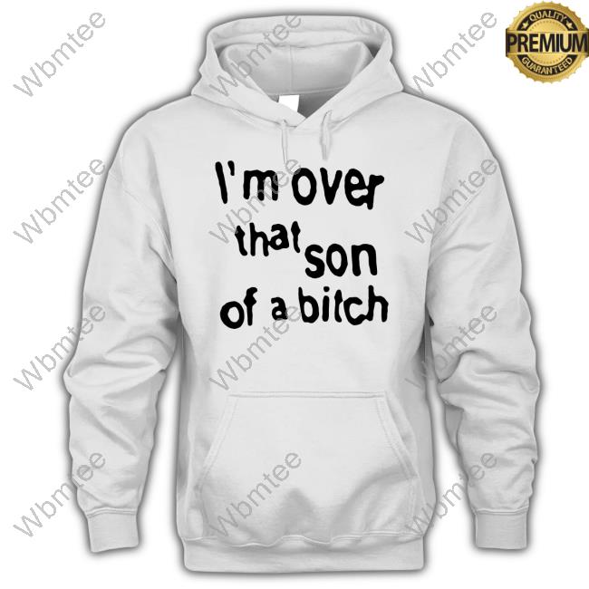 Official I'm Over That Son Of A Bitch Shirts I'm Over That Son Of A Bitch Shirt Funny