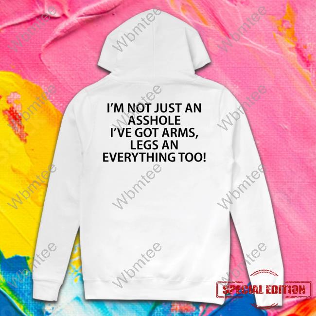 Shirts That Go Hard I'm Not Just An Asshole I've Got Arms Legs An Everything Too T Shirt