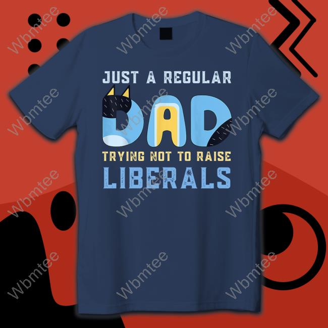 Just A Regular Dad Trying Not To Raise Liberals Tee Shirt