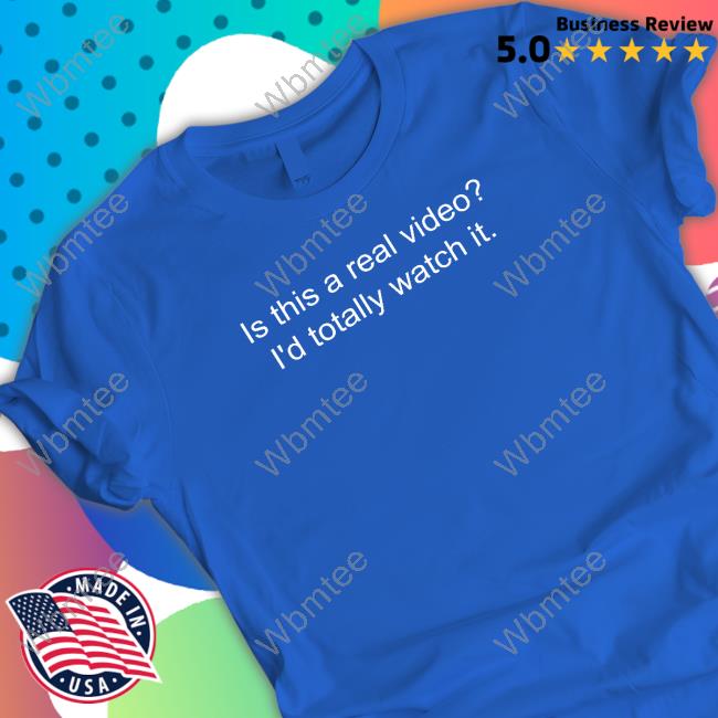Is This A Real Video I'd Totally Watch It T Shirt