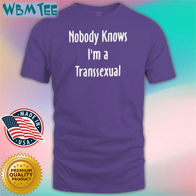 Nobody Knows I'm a Transsexual Shirt