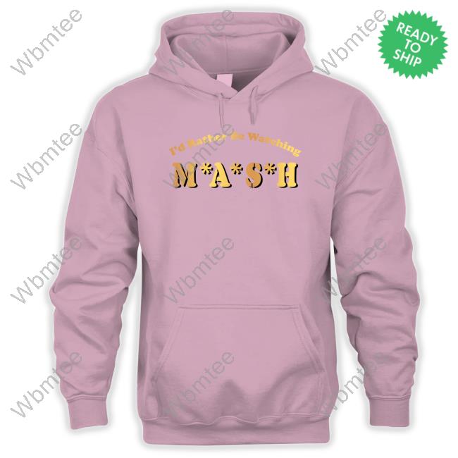 I'd Rather Be Watching M A S H Shirts MASHmatter Official I'd Rather Be Watching M A S H Hoodie