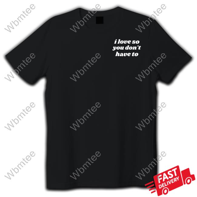 Official Swell Entertainment Shop I Love So You Don't Have To Shirt