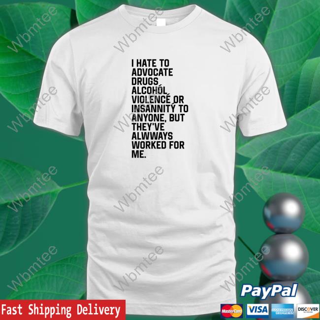 Shirts That Go Hard I Hate To Advocate Drugs Alcohól Tee Shirt Shirtsthtgohard