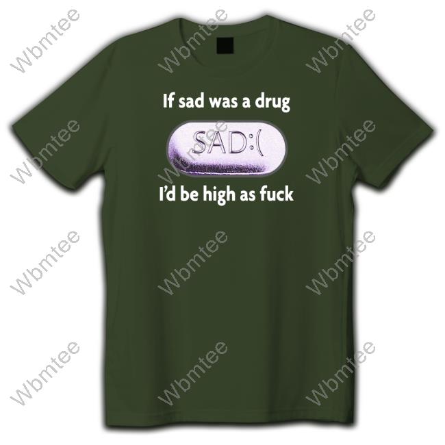 Shirts That Go Hard If Sad Was A Drug Sweatshirt