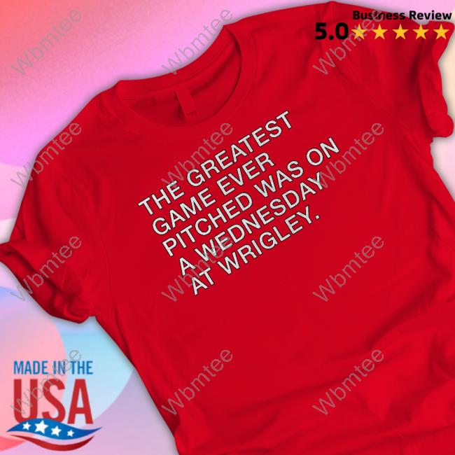 The Greatest Game Ever Pitched Was On A Wednesday At Wrigley Shirt