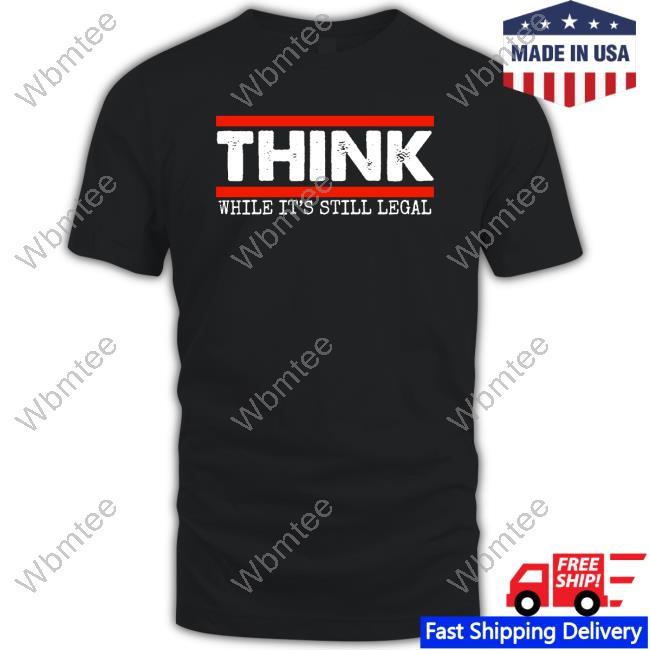 Think While It's Still Legal Tee