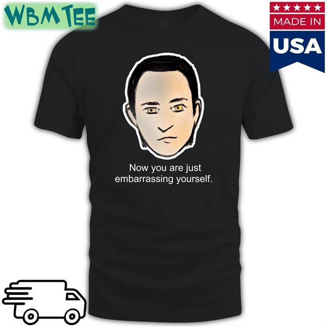 Brent Spiner Lore Now You Are Just Embarrassing Yourself T Shirts Roxcraft