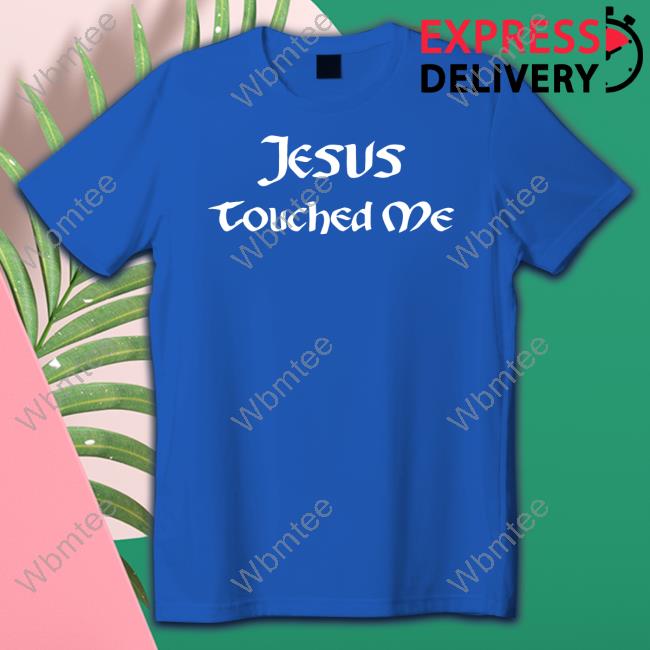 Shirts That Go Hard Jesus Touched Me Shirts