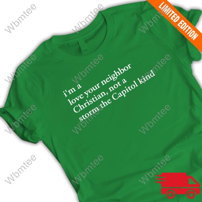 I'm A Love Your Neighbor Christian Not A Storm The Capitol Kind Shirt