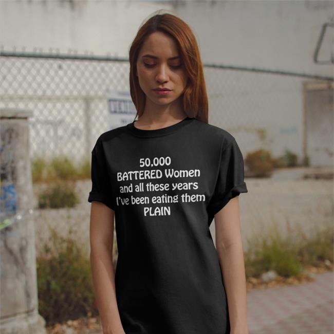 50,000 Battered Women And All These Years I've Been Eating Them Plain T Shirt Black