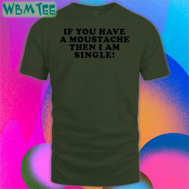 Lizzymcalpine If You Have A Moustache Then I Am Single T Shirt Lizzy Mcalpine