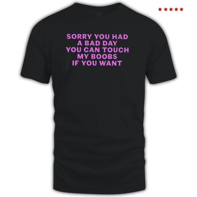 Sorry you had a bad day you can touch my boobs if you want T-Shirt Official Sorry you had a bad day you can touch my boobs if you want TShirts