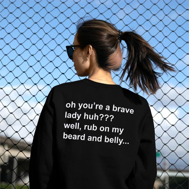 Oh You're A Brave Lady Huh Well Rub On My Beard And Belly Tee