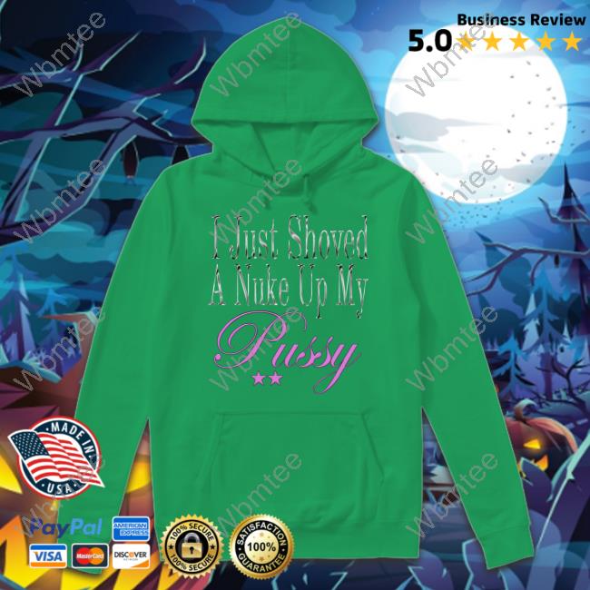 I Just Shoved A Nuke Up My Pussy Tee Shirt