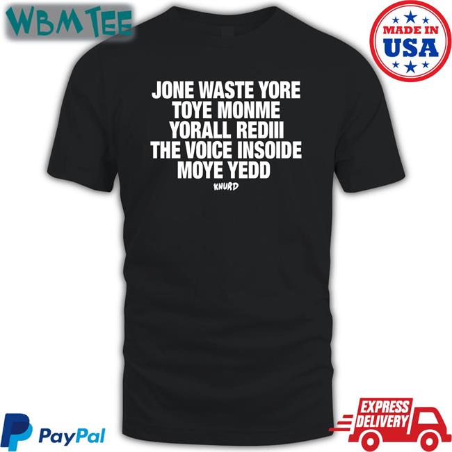 Jone Waste Yore Toye Monme Yorall Rediii The Voice Insoide Moye Yedd Knurd T-Shirt