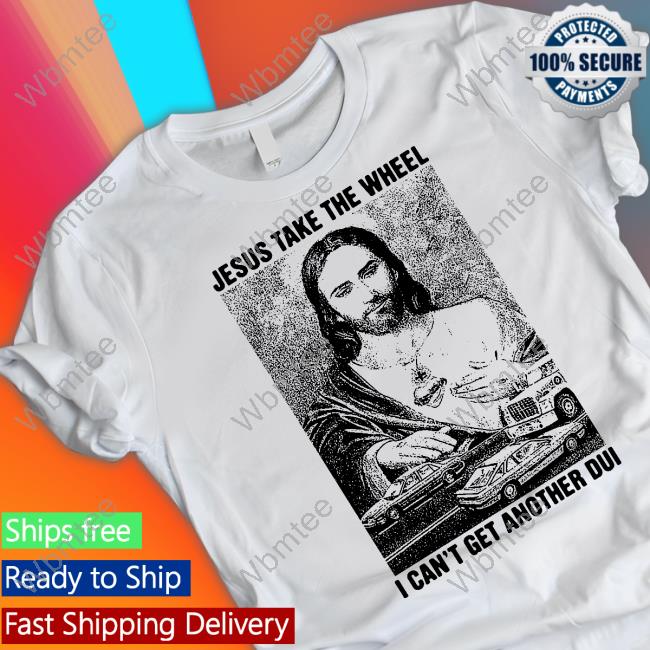 Official Jesus Take The Wheel, I Can't Get Another Dui Tee