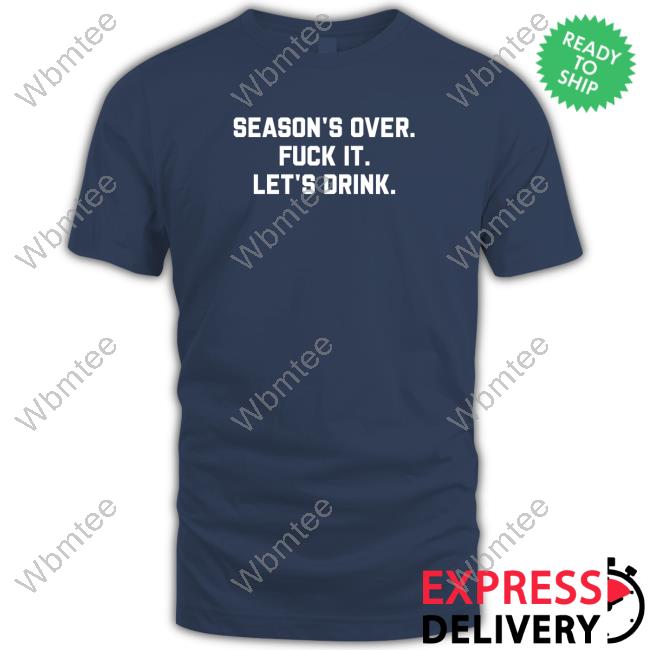 Season's Over Fuck It Let's Drink Tee