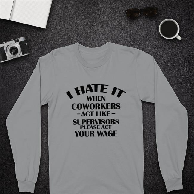 Hate When It Coworkers Act Like Supervisors Please Act Your Wage Sweatshirt